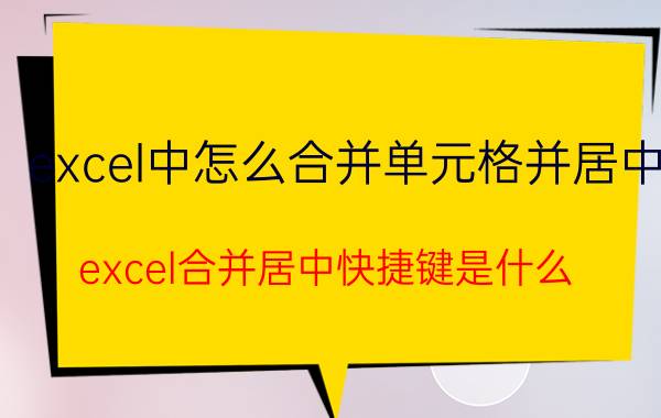 excel中怎么合并单元格并居中 excel合并居中快捷键是什么？